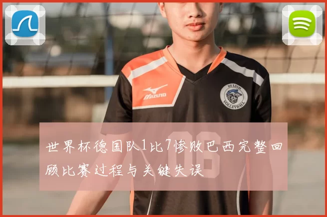 世界杯德国队1比7惨败巴西完整回顾比赛过程与关键失误