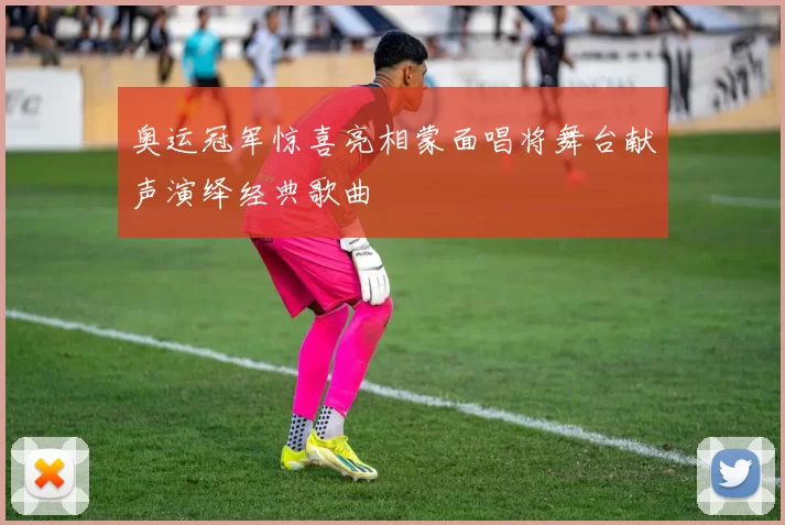 奥运冠军惊喜亮相蒙面唱将舞台献声演绎经典歌曲