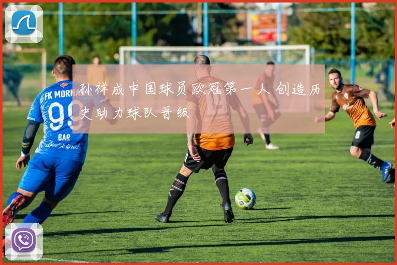 孙祥成中国球员欧冠第一人 创造历史助力球队晋级