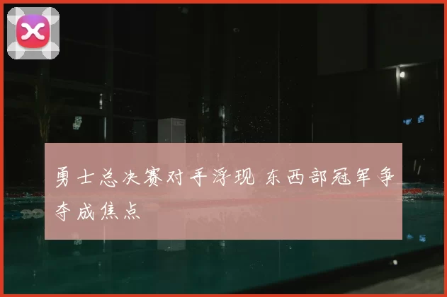 勇士总决赛对手浮现 东西部冠军争夺成焦点
