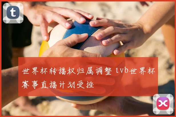 世界杯转播权归属调整 tvb世界杯赛事直播计划受挫