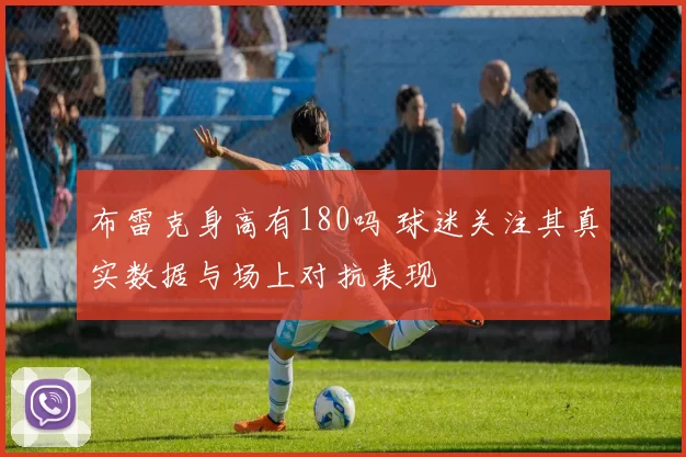 布雷克身高有180吗 球迷关注其真实数据与场上对抗表现