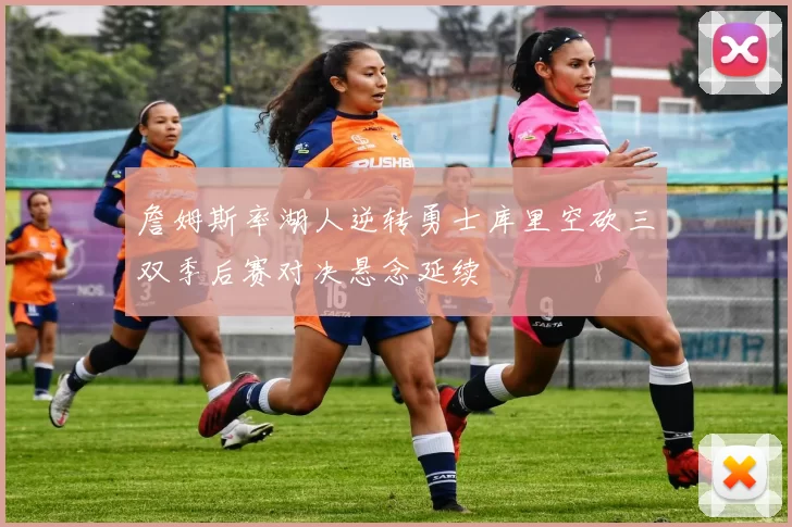 詹姆斯率湖人逆转勇士库里空砍三双季后赛对决悬念延续