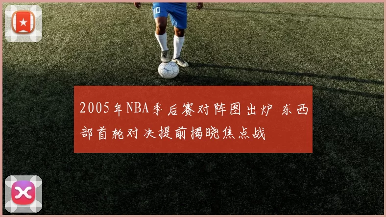 2005年NBA季后赛对阵图出炉 东西部首轮对决提前揭晓焦点战