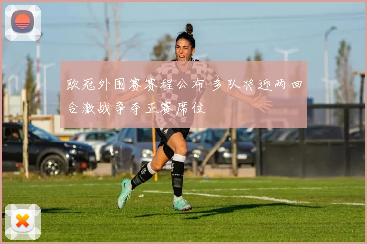 欧冠外围赛赛程公布 多队将迎两回合激战争夺正赛席位