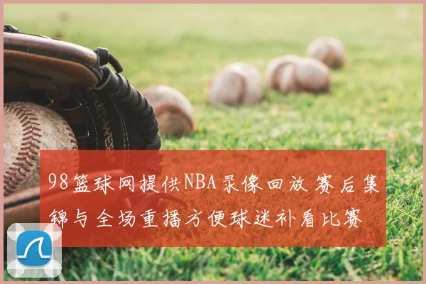 98篮球网提供NBA录像回放 赛后集锦与全场重播方便球迷补看比赛