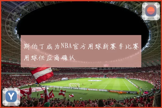 斯伯丁成为NBA官方用球新赛季比赛用球供应商确认