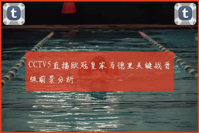 CCTV5直播欧冠皇家马德里关键战晋级前景分析