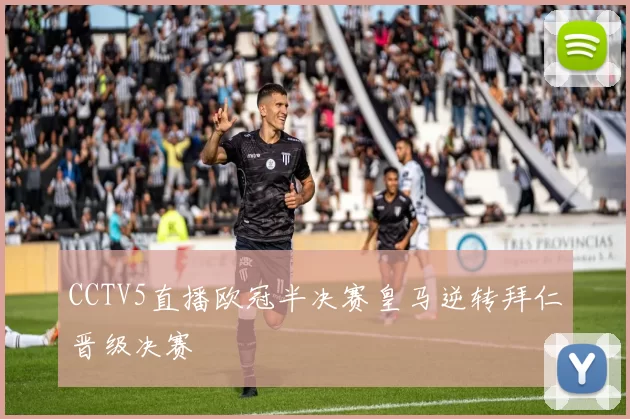 CCTV5直播欧冠半决赛皇马逆转拜仁晋级决赛