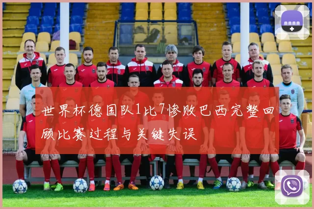 世界杯德国队1比7惨败巴西完整回顾比赛过程与关键失误