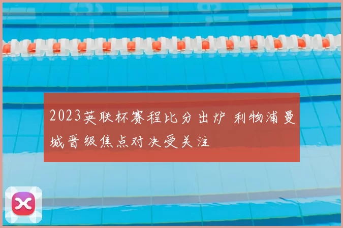 2023英联杯赛程比分出炉 利物浦曼城晋级焦点对决受关注